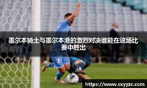 墨尔本骑土与墨尔本港的激烈对决谁能在这场比赛中胜出