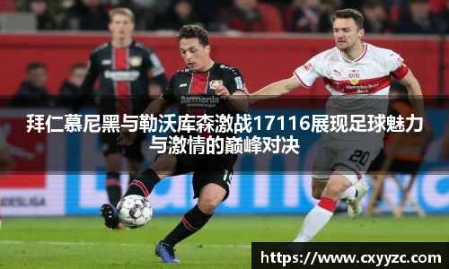 拜仁慕尼黑与勒沃库森激战17116展现足球魅力与激情的巅峰对决