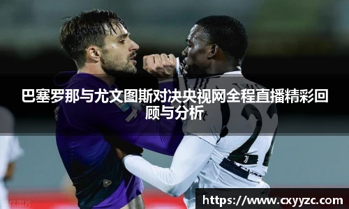 巴塞罗那与尤文图斯对决央视网全程直播精彩回顾与分析