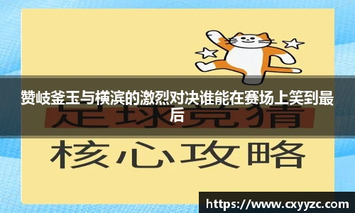 赞岐釜玉与横滨的激烈对决谁能在赛场上笑到最后