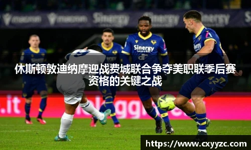 休斯顿敦迪纳摩迎战费城联合争夺美职联季后赛资格的关键之战