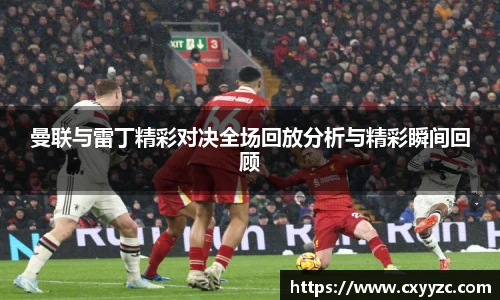 曼联与雷丁精彩对决全场回放分析与精彩瞬间回顾