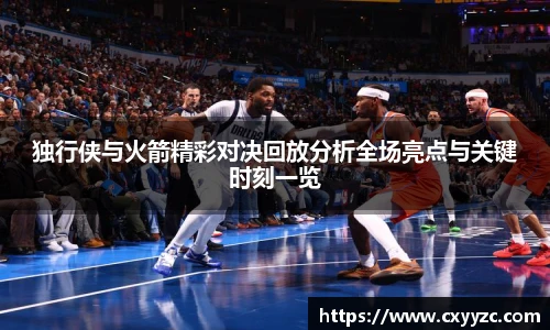 独行侠与火箭精彩对决回放分析全场亮点与关键时刻一览