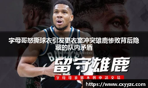 字母哥怒撕球衣引发更衣室冲突雄鹿惨败背后隐藏的队内矛盾
