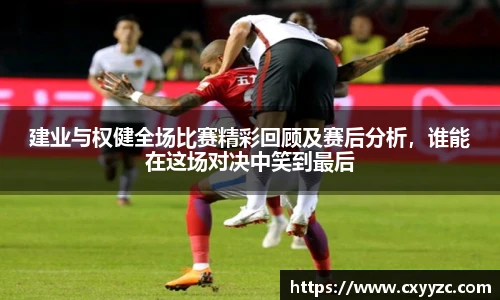建业与权健全场比赛精彩回顾及赛后分析，谁能在这场对决中笑到最后